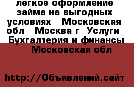 Pro-Zaym - легкое оформление займа на выгодных условиях - Московская обл., Москва г. Услуги » Бухгалтерия и финансы   . Московская обл.